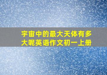 宇宙中的最大天体有多大呢英语作文初一上册