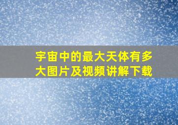 宇宙中的最大天体有多大图片及视频讲解下载