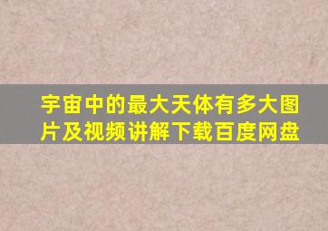 宇宙中的最大天体有多大图片及视频讲解下载百度网盘