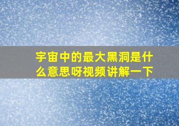 宇宙中的最大黑洞是什么意思呀视频讲解一下