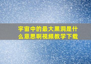 宇宙中的最大黑洞是什么意思啊视频教学下载