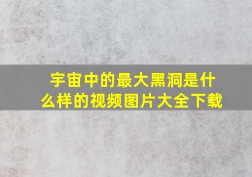 宇宙中的最大黑洞是什么样的视频图片大全下载