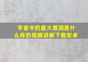 宇宙中的最大黑洞是什么样的视频讲解下载安卓