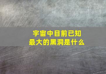 宇宙中目前已知最大的黑洞是什么