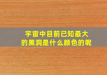 宇宙中目前已知最大的黑洞是什么颜色的呢