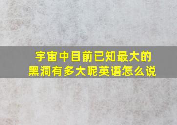 宇宙中目前已知最大的黑洞有多大呢英语怎么说