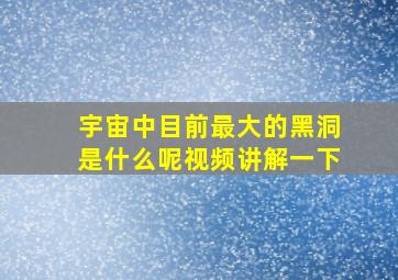 宇宙中目前最大的黑洞是什么呢视频讲解一下