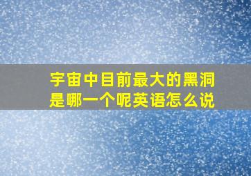 宇宙中目前最大的黑洞是哪一个呢英语怎么说