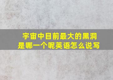 宇宙中目前最大的黑洞是哪一个呢英语怎么说写