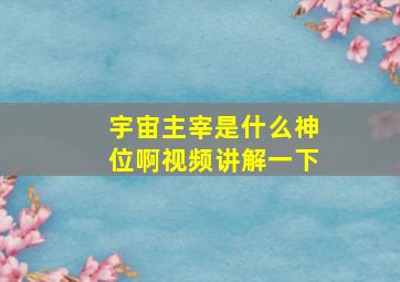 宇宙主宰是什么神位啊视频讲解一下