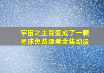 宇宙之主我变成了一颗星球免费观看全集动漫