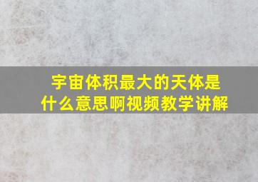 宇宙体积最大的天体是什么意思啊视频教学讲解