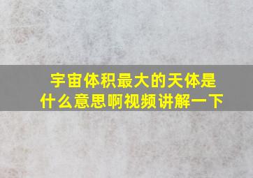 宇宙体积最大的天体是什么意思啊视频讲解一下