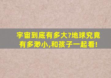 宇宙到底有多大?地球究竟有多渺小,和孩子一起看!