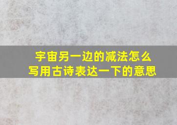 宇宙另一边的减法怎么写用古诗表达一下的意思