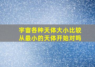 宇宙各种天体大小比较从最小的天体开始对吗