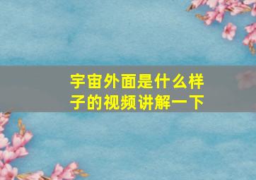 宇宙外面是什么样子的视频讲解一下