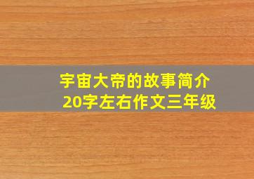 宇宙大帝的故事简介20字左右作文三年级