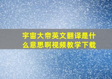 宇宙大帝英文翻译是什么意思啊视频教学下载