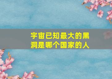 宇宙已知最大的黑洞是哪个国家的人