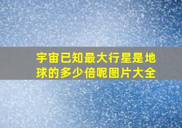 宇宙已知最大行星是地球的多少倍呢图片大全