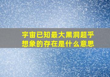 宇宙已知最大黑洞超乎想象的存在是什么意思