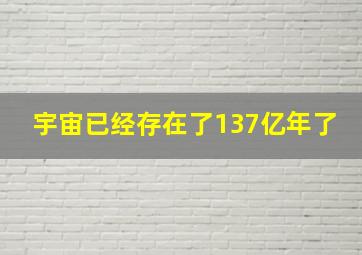 宇宙已经存在了137亿年了