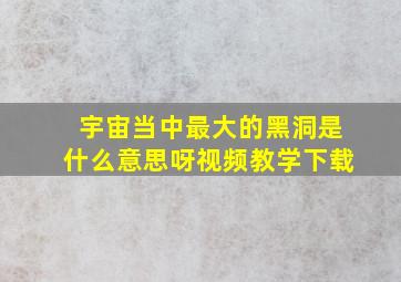 宇宙当中最大的黑洞是什么意思呀视频教学下载