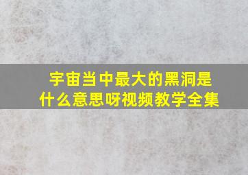 宇宙当中最大的黑洞是什么意思呀视频教学全集