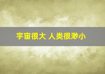 宇宙很大 人类很渺小