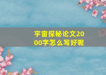 宇宙探秘论文2000字怎么写好呢