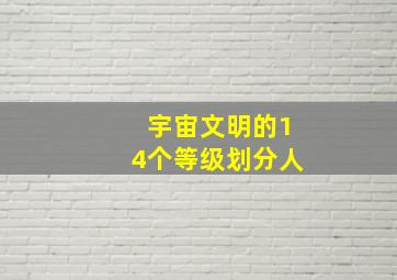 宇宙文明的14个等级划分人