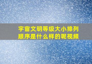 宇宙文明等级大小排列顺序是什么样的呢视频