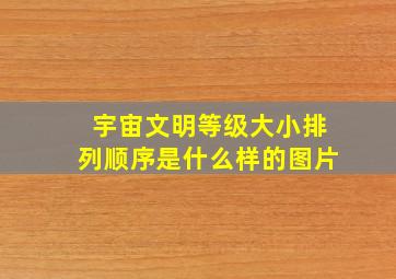 宇宙文明等级大小排列顺序是什么样的图片