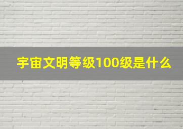 宇宙文明等级100级是什么