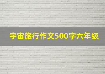 宇宙旅行作文500字六年级