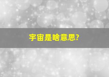 宇宙是啥意思?