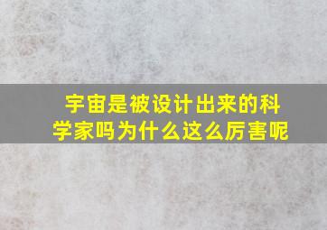 宇宙是被设计出来的科学家吗为什么这么厉害呢