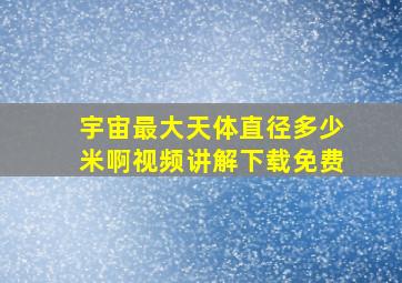 宇宙最大天体直径多少米啊视频讲解下载免费