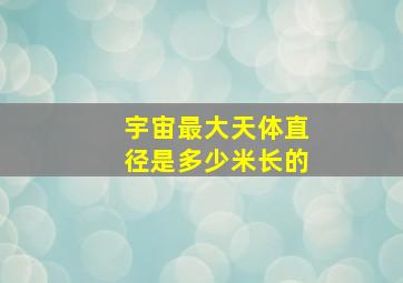 宇宙最大天体直径是多少米长的