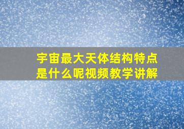 宇宙最大天体结构特点是什么呢视频教学讲解