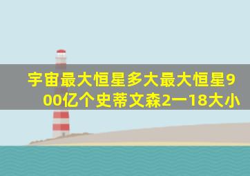 宇宙最大恒星多大最大恒星900亿个史蒂文森2一18大小