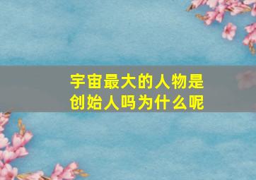 宇宙最大的人物是创始人吗为什么呢