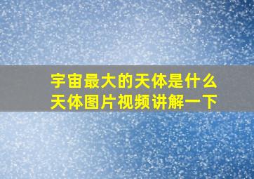 宇宙最大的天体是什么天体图片视频讲解一下