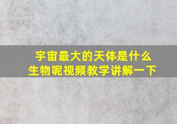 宇宙最大的天体是什么生物呢视频教学讲解一下