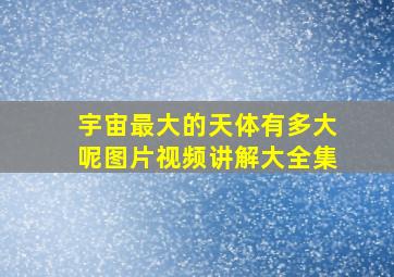 宇宙最大的天体有多大呢图片视频讲解大全集