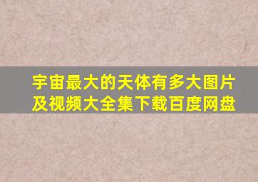 宇宙最大的天体有多大图片及视频大全集下载百度网盘