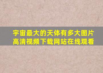 宇宙最大的天体有多大图片高清视频下载网站在线观看