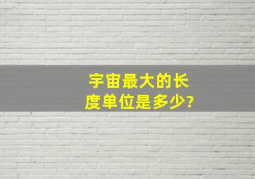 宇宙最大的长度单位是多少?