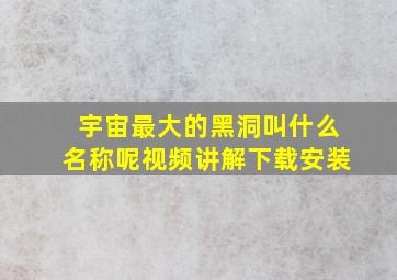 宇宙最大的黑洞叫什么名称呢视频讲解下载安装